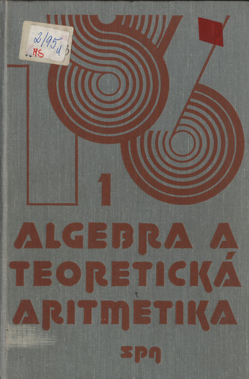 Algebra a teoretická aritmetika : [celost. vysokošk. učebnice pro stud. pedagog., přírodovědeckých a matematicko-fyz. fakult stud. oboru učitelství všeobecně vzdělávacích předmětů]. I. díl