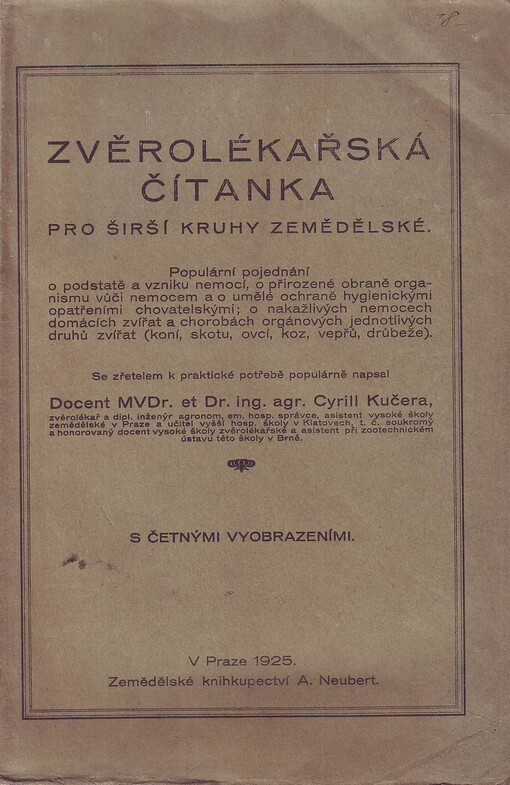 Zvěrolékařská čítanka pro širší kruhy zemědělské :populární pojednání o podstatě a vzniku nemoci, o přirozené obraně organismu vůči nemocem a o uměl. ochraně hygien. opatř. chovatelskými : o nakažlivých nemocech domácích zvířat a chorobách orgánových jednotlivých druhů zvířat [koní, skotu, ovcí, koz, vepřů, drůbeže]