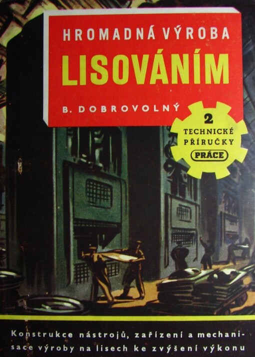 Hromadná výroba lisováním :Konstrukce nástrojů, zařízení a mechanisace výroby na lisech ke zvýšení výkonu
