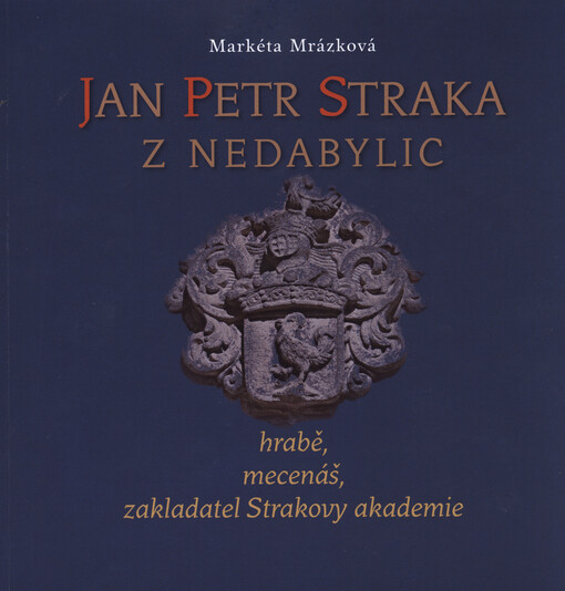 Jan Petr Straka z Nedabylic :hrabě, mecenáš, zakladatel Strakovy akademie