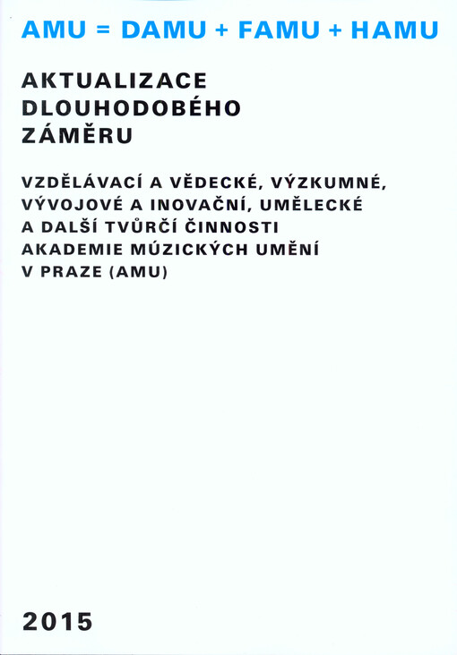 Aktualizace dlouhodobého záměru vzdělávací a vědecké, výzkumné, vývojové a inovační, umělecké a další tvůrčí činnosti Akademie múzických umění v Praze (AMU) :2015
