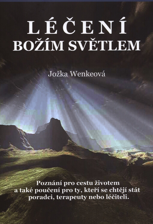 Léčení Božím světlem : poznání pro cestu životem a také poučení pro ty, kteří se chtějí stát poradci, terapeuty nebo léčiteli   
