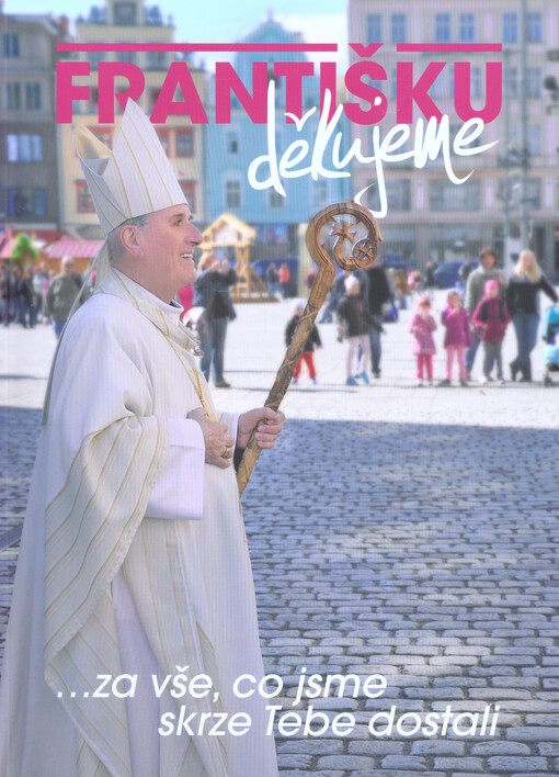 Františku, děkujeme : --za vše, co jsme skrze Tebe dostali   