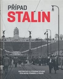 Případ Stalin: historická a literární studie Stalinova pomníku v Praze