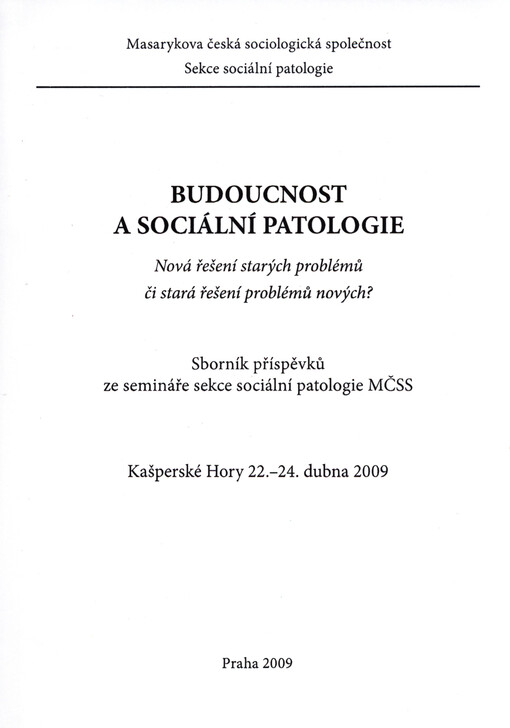 Budoucnost a sociální patologie :nová řešení starých problémů či stará řešení problémů nových? : sborník příspěvků ze semináře sekce sociální patologie MČSS : Kašperské Hory, 22.-24. dubna 2009