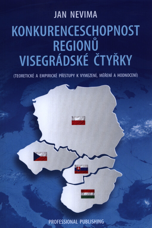 Konkurenceschopnost regionů Visegrádské čtyřky :(teoretické a empirické přístupy k vymezení, měření a hodnocení)