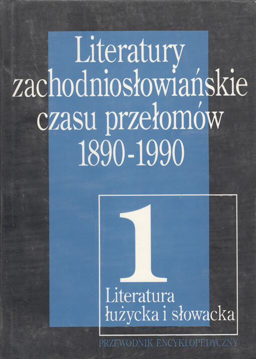 Literatury zachodniosłowiańskie czasu przełomów : 1890-1990 : przewodnik encyklopedyczny. [T.] 1, Literatura łużycka i słowacka