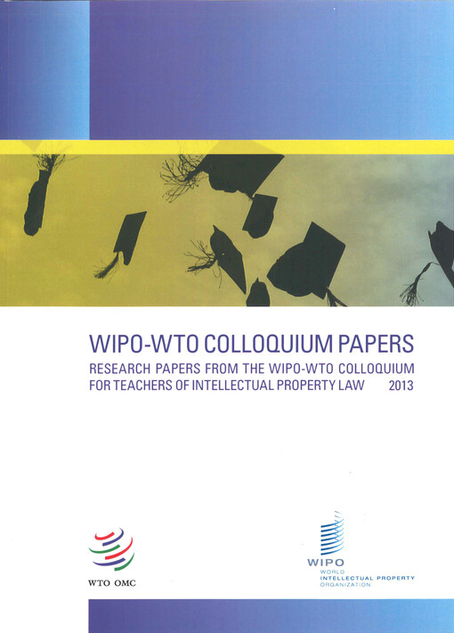 WIPO-WTO colloquium papers  : research papers from the 2013 WIPO-WTO colloquium for teachers of intellectual property law 
