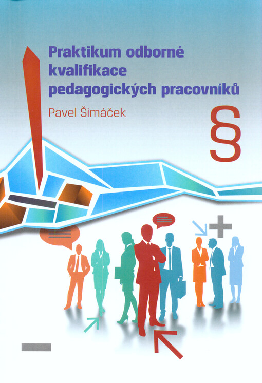 Praktikum odborné kvalifikace pedagogických pracovníků :metodická pomůcka k řešení zákona č. 563/2004 Sb., o pedagogických pracovnících a o změně některých zákonů a vyhlášky č. 139/1997 Sb., o podmínkách odborné a pedagogické způsobilosti pedagogických pracovníků a o předpokladech kvalifikace výchovných poradců a vyhlášky č. 59/1985 Sb., o odborné a pedagogické způsobilosti pedagogických pracovníků a o určení školských zařízení, ve kterých mají pedagogičtí pracovníci postavení učitele : podle právního stavu ke dni 1. lednu 2015