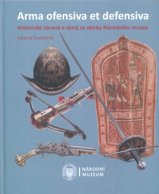 Arma ofensiva et defensiva :historické zbraně a zbroj ze sbírky Národního muzea