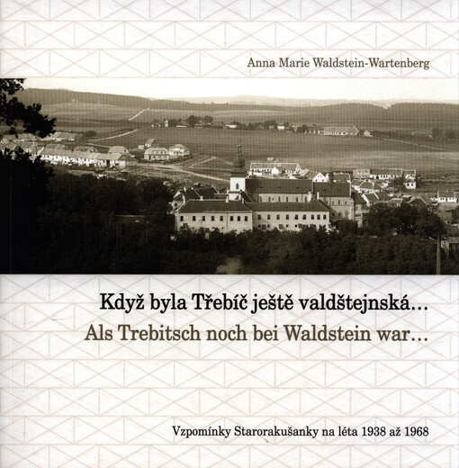 Když byla Třebíč ještě valdštejnská-- = Als Trebitsch noch bei Waldstein war-- : vzpomínky Starorakušanky na léta 1938 až 1968   