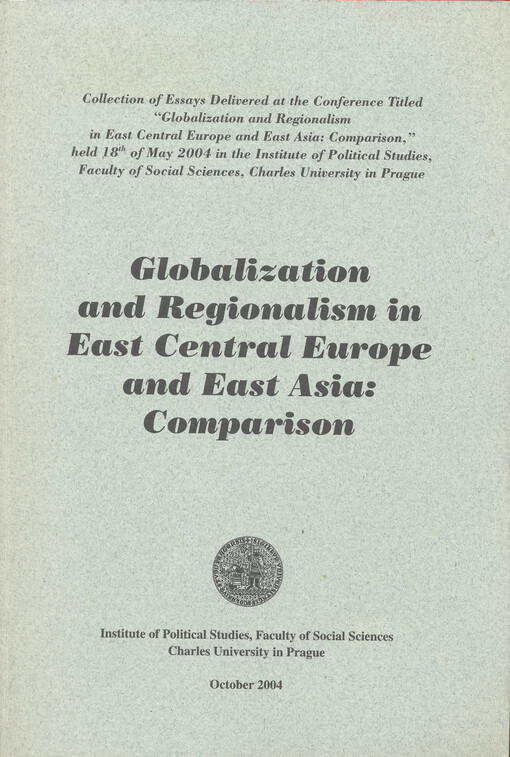 Globalization and regionalism in East Central Europe and East Asia: comparison: collection of essays delivered at the conference titled ... held 18th of May 2004 in the Institute of Political Studies, Faculty of Social Sciences, Charles University in Prague