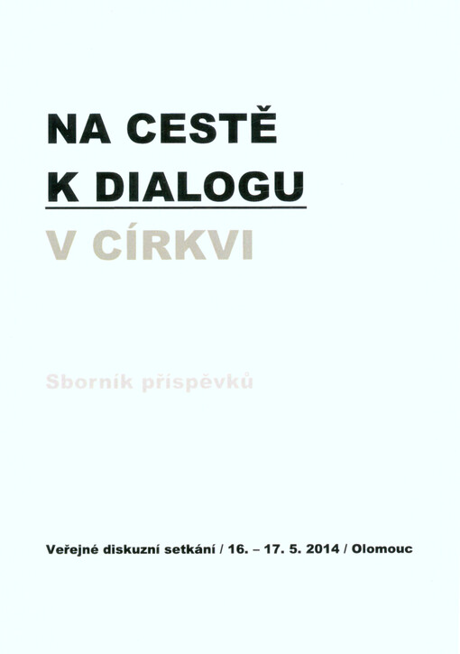 Na cestě k dialogu v církvi : sborník příspěvků z veřejného diskusního setkání : Olomouc, 16.-17. května 2014