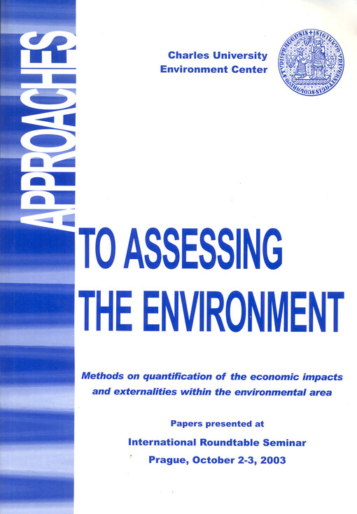 Approaches to assessing the environment :methods on quantification of the economic impacts and externalities within the environmental area : the international roundtable seminar : Prague, October 2-3, 2003