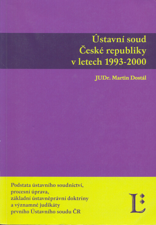 Ústavní soud České republiky v letech 1993-2000: podstata ústavního soudnictví, procesní úprava, základní ústavněprávní doktríny a významné judikáty prvního Ústavního soudu ČR