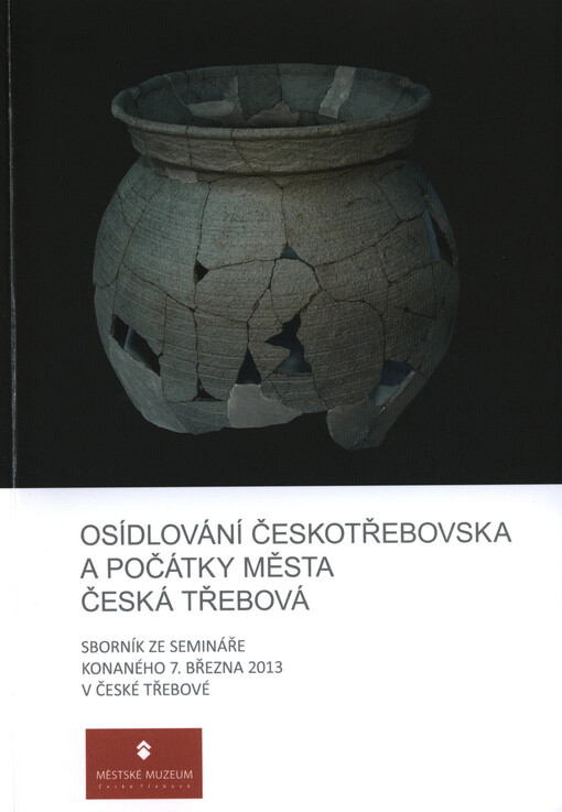 Osídlování Českotřebovska a počátky města Česká Třebová : sborník ze semináře konaného 7. března 2013 v České Třebové   