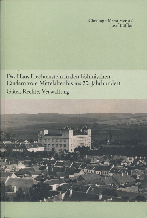 Das Haus Liechtenstein in den böhmischen Ländern vom Mittelalter bis ins 20. Jahrhundert :Güter, Rechte, Verwaltung