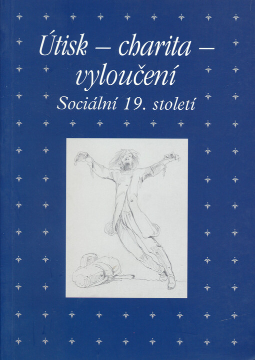 Útisk, charita, vyloučení: sociální 19. století : sborník příspěvků z 34. ročníku mezioborového sympozia k problematice 19. století : Plzeň, 27.2.-1.3. 2014