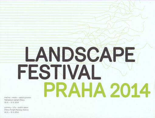 Landscape festival Praha 2014 :krajina - město - veřejný prostor : Nákladové nádraží Žižkov, [Praha], 18.6.-9.9.2014 = scenery - city - public space : Žižkov freight railway station, [Prague], 18.6.-9.9.2014