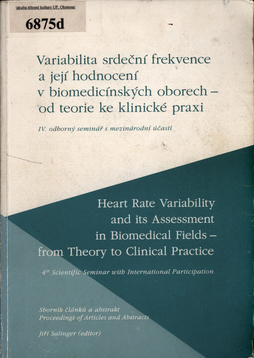 Variabilita srdeční frekvence a její hodnocení v biomedicínských oborech - od teorie ke klinické praxi: IV. odborný seminář s mezinárodní účastí, Olomouc 8.11.2003 : sborník článků a abstrakt = Heart rate variability and its assessment in biomedical fields - from theory to clinical practice : 4th scientific seminar with international participation, Olomouc 8.11.2003