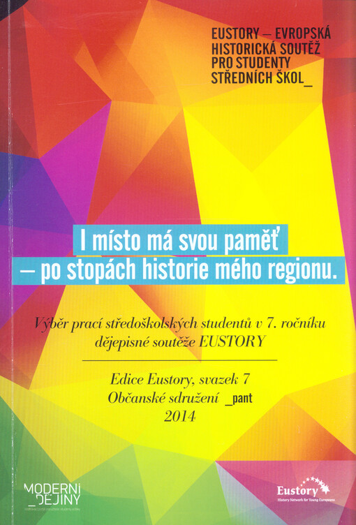 I místo má svou paměť : po stopách historie mého regionu : výběr prací středoškolských studentů v 7. ročníku dějepisné soutěže EUSTORY