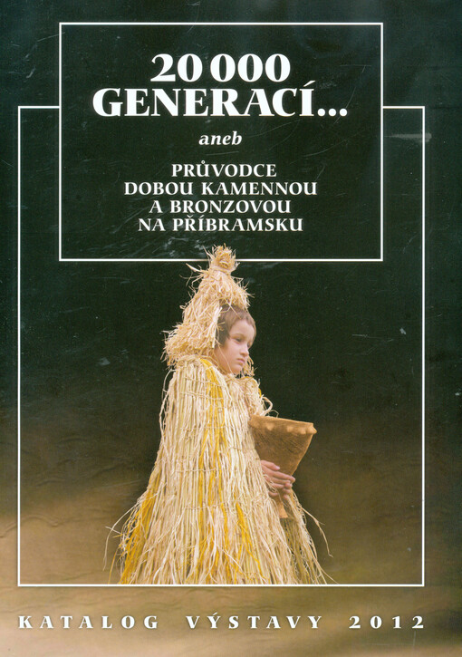 20 000 generací--, aneb, Průvodce dobou kamennou a bronzovou na Příbramsku :katalog výstavy 2012