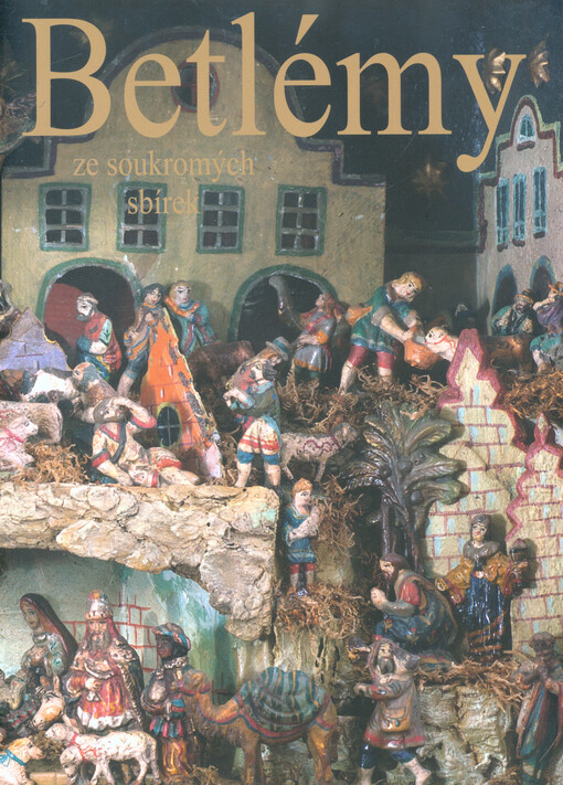 Betlémy ze soukromých sbírek :Galerie Slováckého muzea v Uherském Hradišti 6.11.2014-11.1.2015