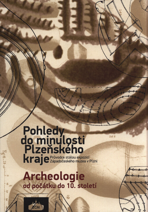 Pohledy do minulosti Plzeňského kraje, archeologie od počátku do 10. století : průvodce stálou expozicí v Západočeském muzeu v Plzni