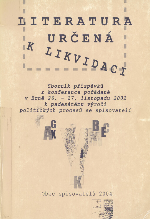 Literatura určená k likvidaci : sborník příspěvků z konference pořádané v Brně 26.-27. listopadu 2002 k padesátému výročí politických procesů se spisovateli