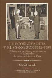 Checoslovaquia y el Cono Sur 1945-1989 / Relaciones políticas, económicas y culturales durante la Gu