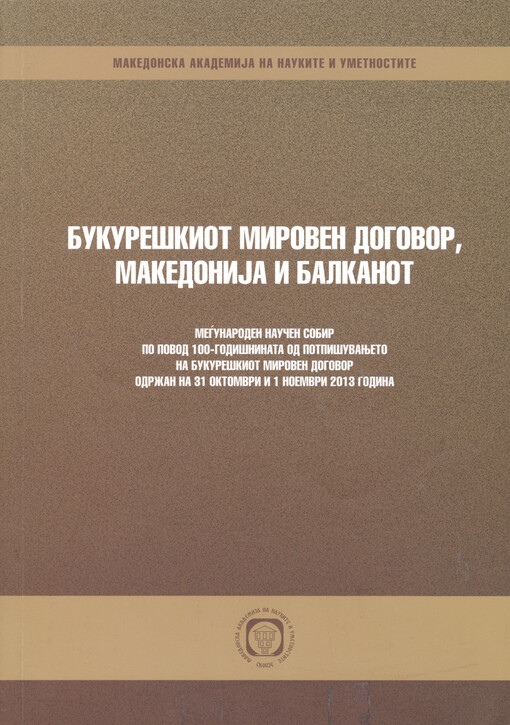 Bukureškiot miroven dogovor, Makedoniǰa i Balkanot : meǵunaroden naučen sobir po povod 100-godišninata od potpišuvanjeto na Bukureškiot miroven dogovor održan na 31 oktomvri i 1 noemvri 2013 godina = Peace treaty of Bucharest, Macedonia and Balkans : an I
