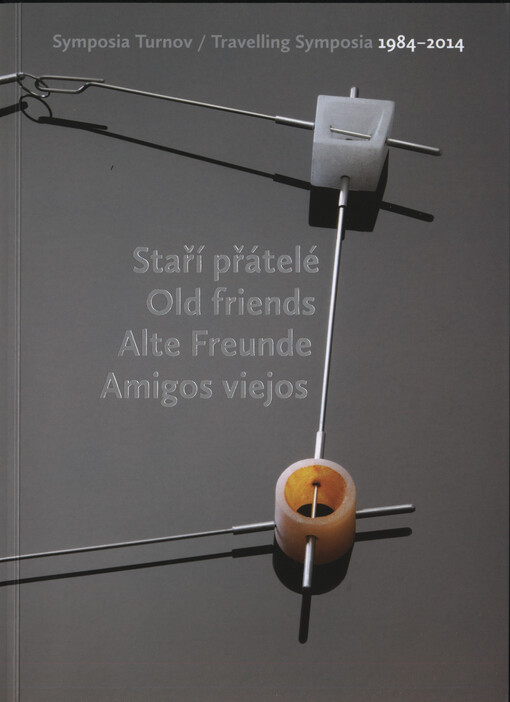 Staří přátelé =Old friends = Alte Freunde = Amigos viejos : sympozia Turnov 1984-2014 = traveling symposia 1984-2014 : [katalog
