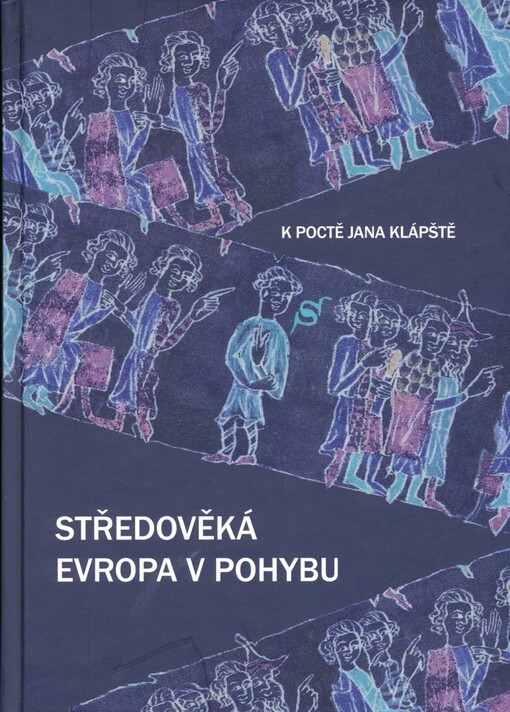 Středověká Evropa v pohybu :k poctě Jana Klápště = Medieval Europe in motion : in honour of Jan Klápště