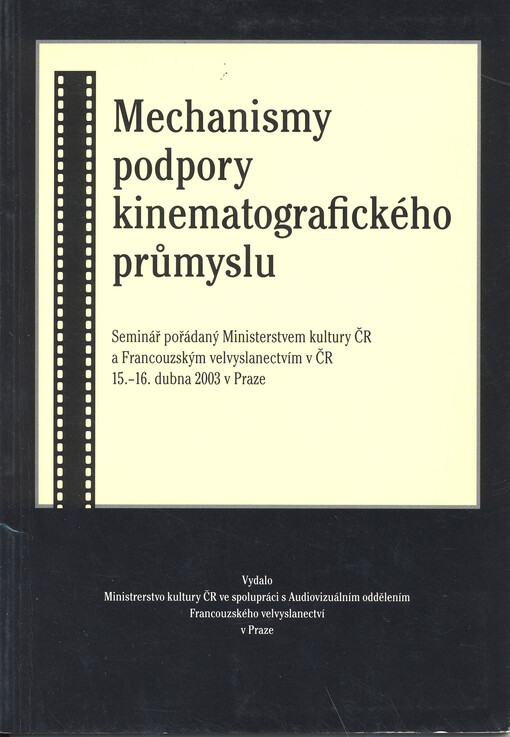 Mechanismy podpory kinematografického průmyslu :seminář pořádaný Ministerstvem kultury ČR a Francouzským velvyslanectvím v ČR 15.-16. dubna 2003 v Praze