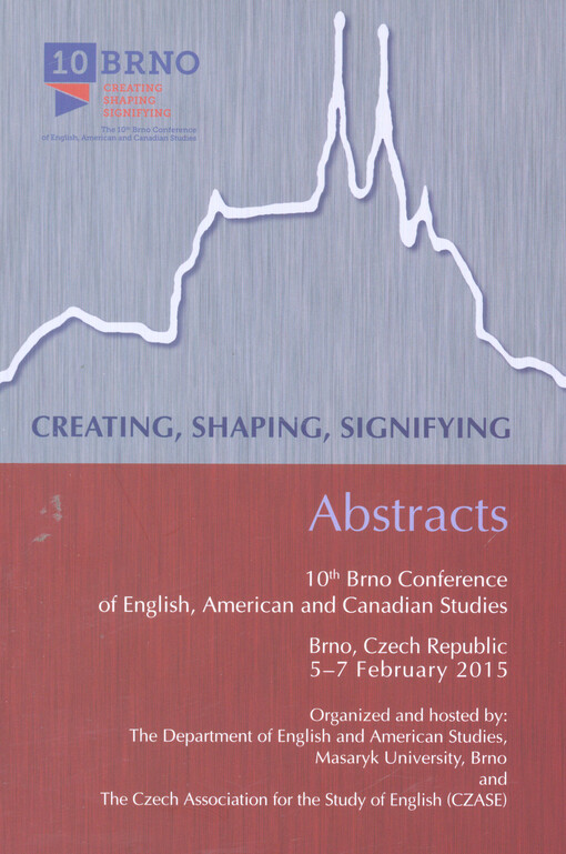 Creating, Shaping, Signifying :10th Brno conference of English, American and Canadian studies : Brno, Czech Republic, 5-7 February 2015 : abstracts