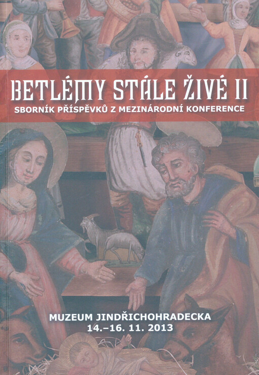 Betlémy stále živé II :sborník příspěvků z mezinárodní konference : Muzeum Jindřichohradecka 14.-16.11.2013