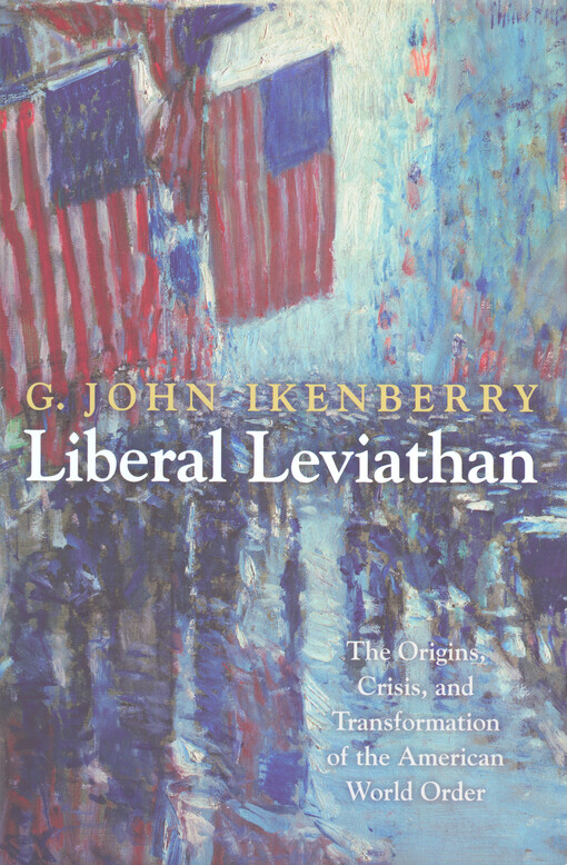 Liberal Leviathan : the origins, crisis, and transformation of the American world order