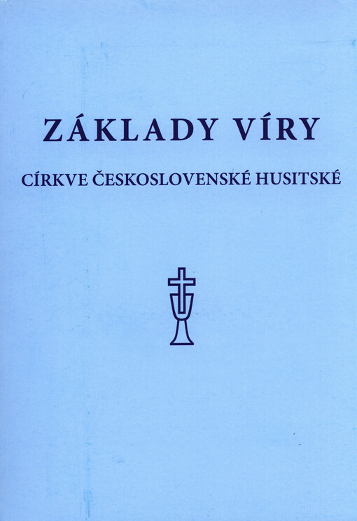 Základy víry Církve československé husitské se stručným komentářem :přijaté na 1. zasedání VI. sněmu dne 17. října 1971 jako oficiální nauková norma ve znění, ...
