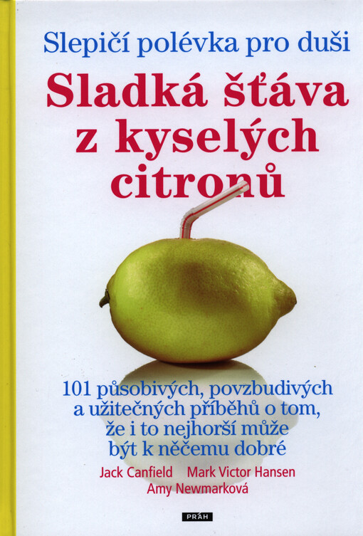 Slepičí polévka pro duši : sladká šťáva z kyselých citronů : 101 působivých, povzbudivých a užitečných příběhů o tom, že i to nejhorší může být k něčemu dobré