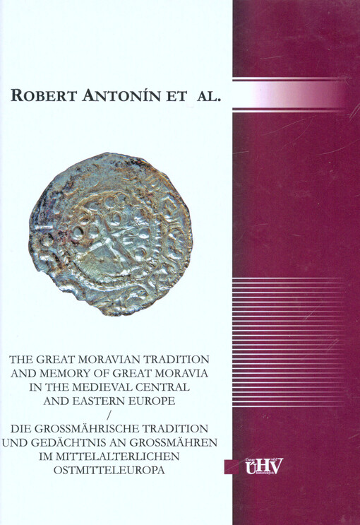 The Great Moravian tradition and memory of Great Moravia in the medieval Central and Eastern Europe =Die Grossmährische Tradition und Gedächtnis an Grossmähren im Mittelalterlichen Ostmitteleuropa