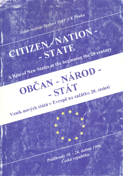 Občan - národ - stát : vznik nových států v Evropě na začátku 20. století = Bürger - Nation - Staat : die Entstehung der neuen Staaten in Europa am Anfang des 20. Jahrhunderts = Citizen - nation - state : a rise of new states at the beginning of the 20th 