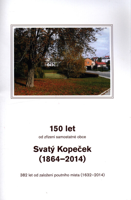 150 let od zřízení obce Svatý Kopeček (1864-2014) :382 let od založení poutního místa (1632-2014)