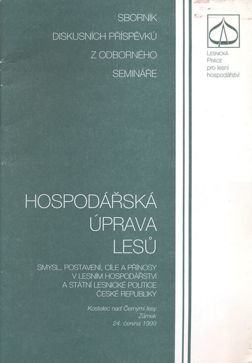 Hospodářská úprava lesů : smysl, postavení, cíle a přínosy v lesním hospodářství a státní lesnické politice České republiky : Kostelec nad Černými lesy 24. června 1999 : sborník diskusních příspěvků