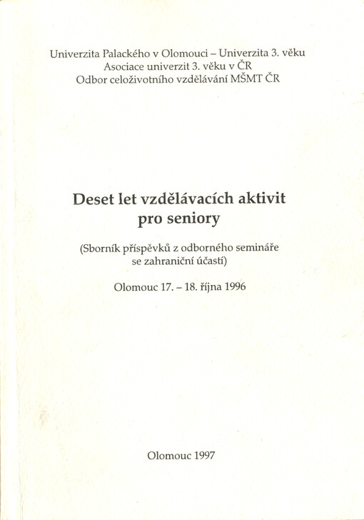 Deset let vzdělávacích aktivit pro seniory :(sborník příspěvků z odborného semináře se zahraniční účastí) : [Olomouc 17.-18. října 1996