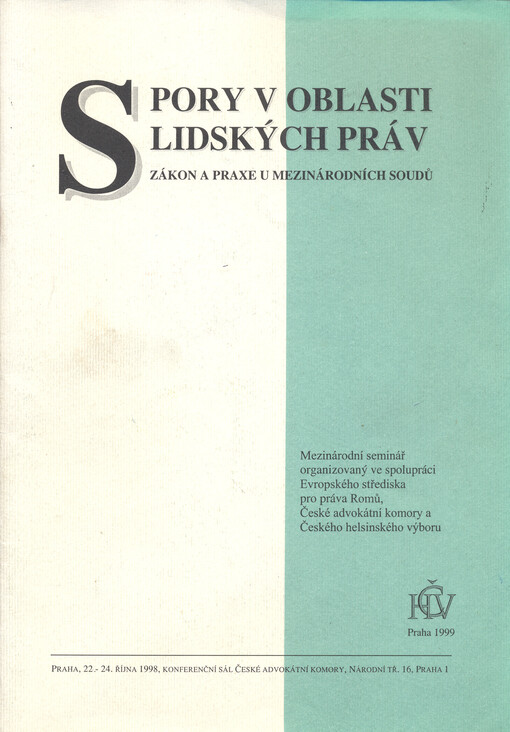 Spory v oblasti lidských práv : zákon a praxe u mezinárodních soudů : mezinárodní seminář organizovaný ve spolupráci Evropského střediska pro práva Romů, České advokátní komory a Českého helsinského výboru ..., Praha, 22.-24. října 1998 : sborník přednáše