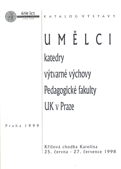 Umělci katedry výtvarné výchovy Pedagogické fakulty UK v Praze : sborník k výstavě na počest 650. výročí založení Univerzity Karlovy v Praze, Křížová chodba Karolina 25. června - 27. července 1998