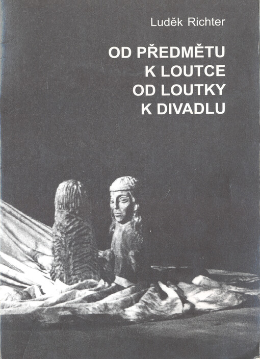 Od předmětu k loutce, od loutky k divadlu : o vzniku a možnostech výpovědi loutky a loutkou