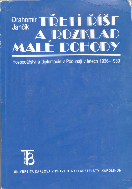 Třetí říše a rozklad Malé dohody: hospodářství a diplomacie v Podunají v letech 1936-1939