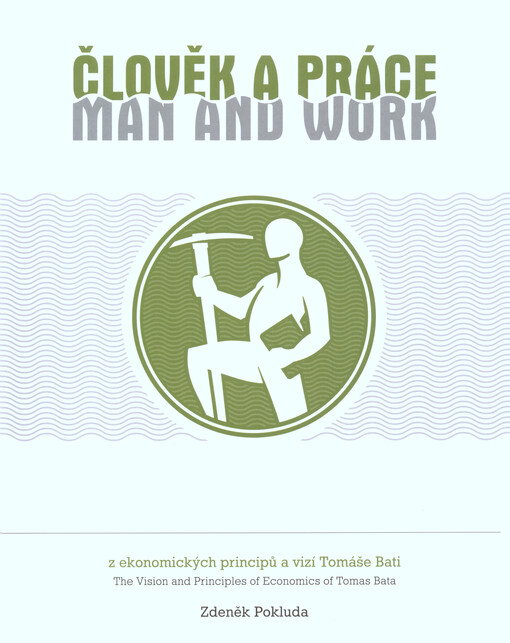 Člověk a práce : z ekonomických principů a vizí Tomáše Bati = Man and work : the vision and principles of economics of Tomáš Baťa