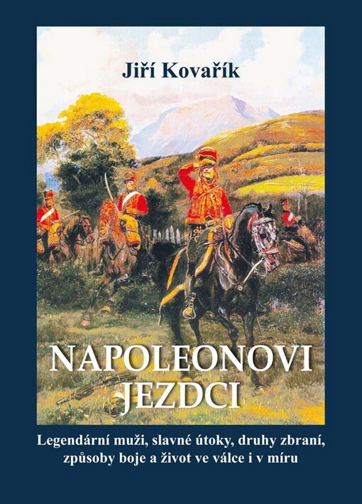 Napoleonovi jezdci: legendární muži, slavné útoky, druhy zbraní, způsoby boje a život ve válce i v míru